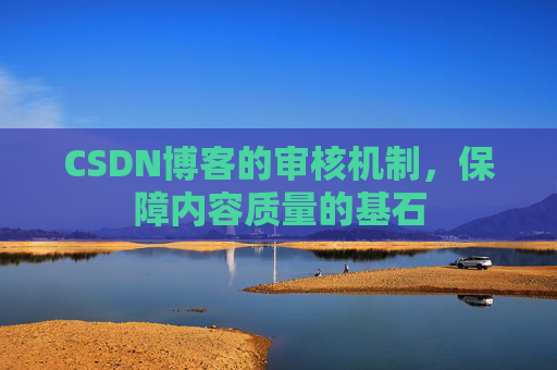 CSDN博客的审核机制,保障内容质量的基石